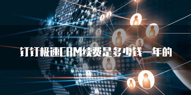 钉钉极速CRM续费是多少钱一年的