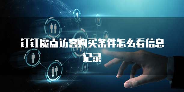 钉钉魔点访客购买条件怎么看信息记录