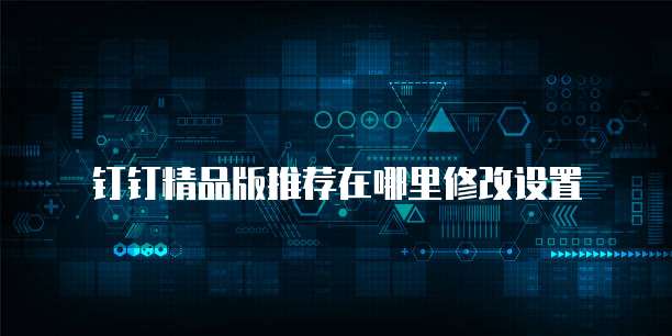 钉钉精品版推荐在哪里修改设置