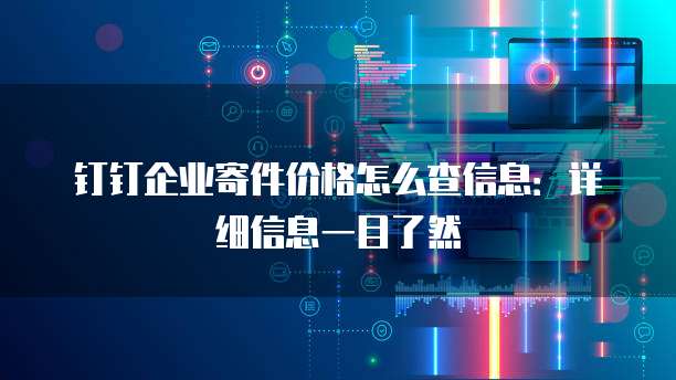 钉钉企业寄件价格怎么查信息:详细信息一目了然