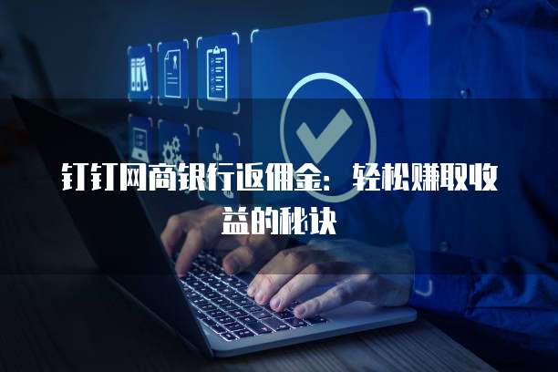 钉钉网商银行返佣金:轻松赚取收益的秘诀