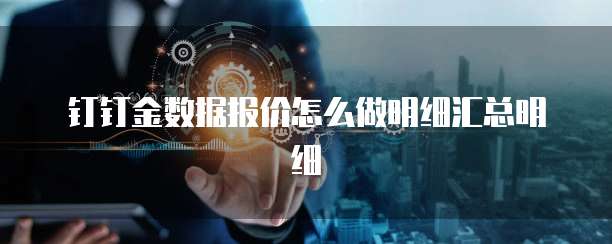钉钉金数据报价怎么做明细汇总明细