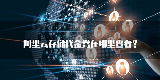 阿里云存储代金券在哪里查看？