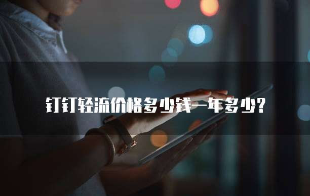 钉钉轻流价格多少钱一年多少?