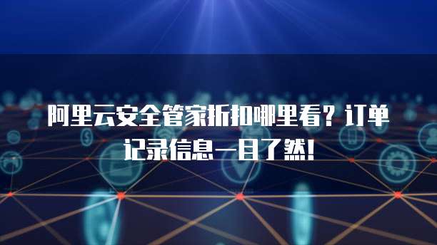 阿里云安全管家折扣哪里看?订单记录信息一目了然!