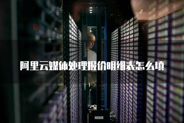 阿里云媒体处理报价明细表怎么填