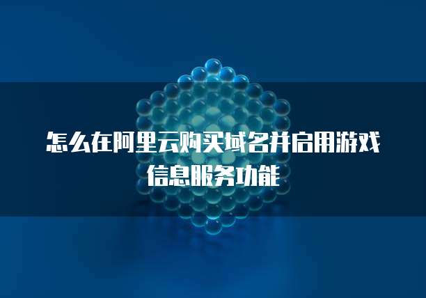怎么在阿里云购买域名并启用游戏信息服务功能
