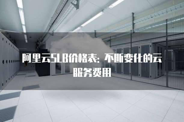 阿里云SLB价格表: 不断变化的云服务费用