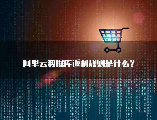 阿里云数据库返利规则是什么?