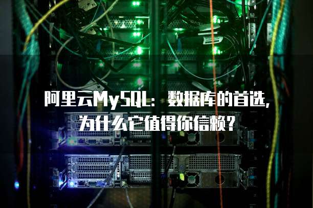 阿里云MySQL:数据库的首选,为什么它值得你信赖?