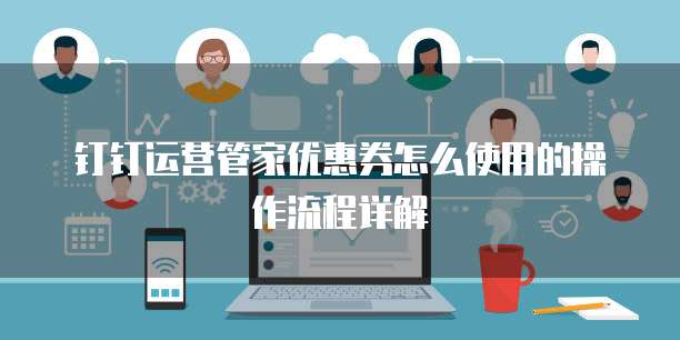 钉钉运营管家优惠券怎么使用的操作流程详解