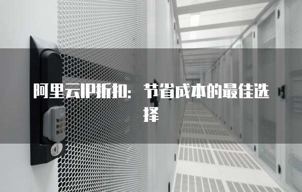 阿里云IP折扣：节省成本的最佳选择