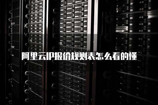 阿里云ip报价规则表怎么看的懂