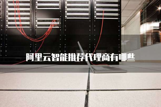 阿里云智能推荐代理商有哪些