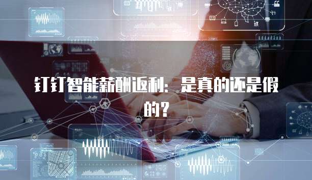 钉钉智能薪酬返利:是真的还是假的?