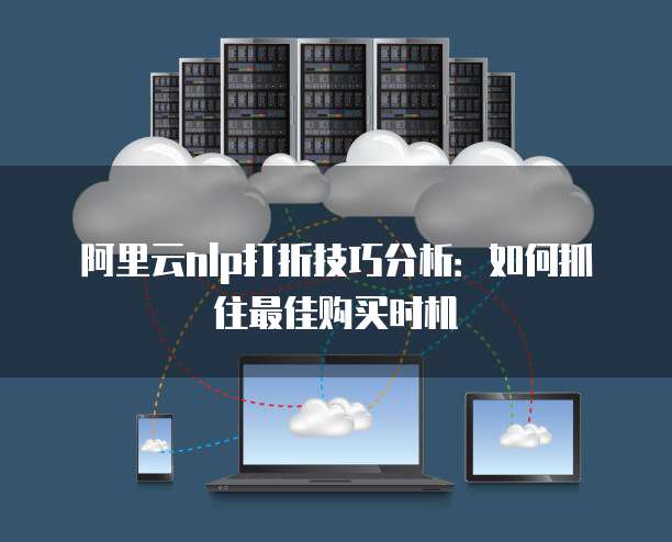 阿里云nlp打折技巧分析:如何抓住最佳购买时机