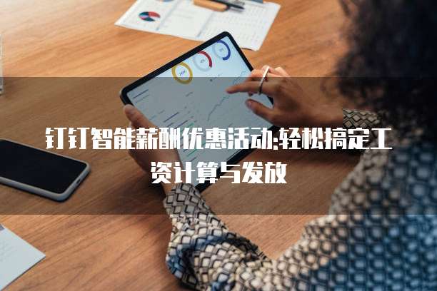 钉钉智能薪酬优惠活动:轻松搞定工资计算与发放