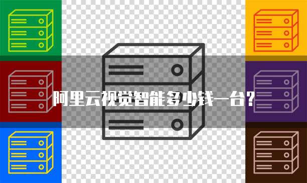 阿里云视觉智能多少钱一台?