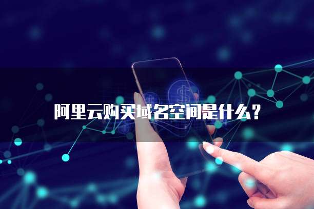阿里云购买域名空间是什么?