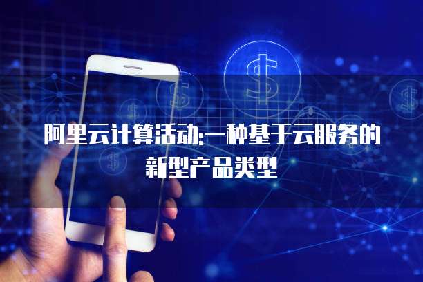 阿里云计算活动:一种基于云服务的新型产品类型