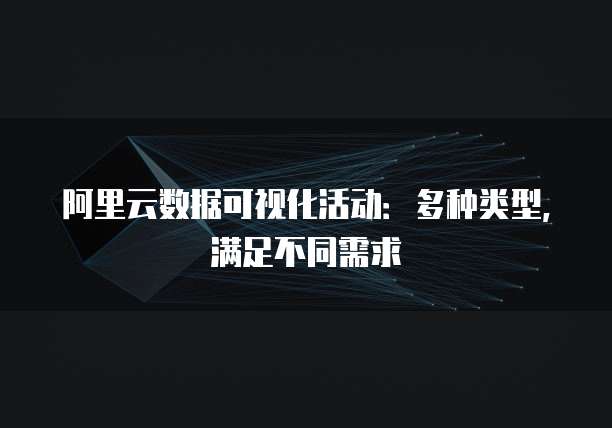 阿里云数据可视化活动:多种类型,满足不同需求