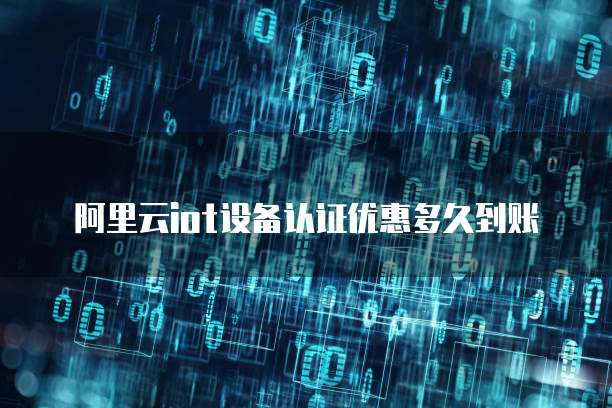 阿里云iot设备认证优惠多久到账