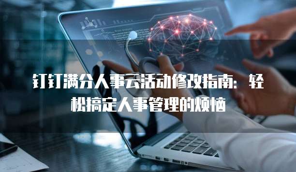 钉钉满分人事云活动修改指南：轻松搞定人事管理的烦恼