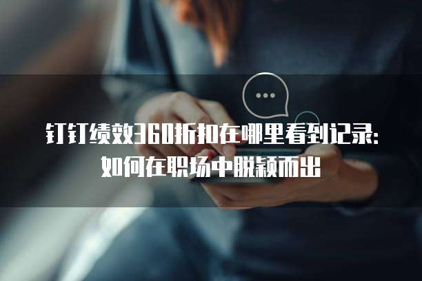 钉钉绩效360折扣在哪里看到记录:如何在职场中脱颖而出