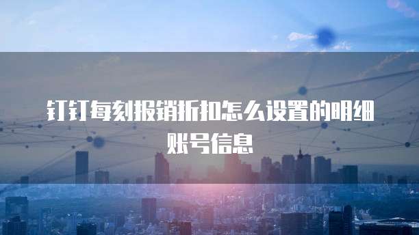 钉钉每刻报销折扣怎么设置的明细账号信息