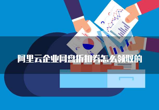 阿里云企业网盘折扣券怎么领取的