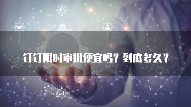 钉钉限时审批便宜吗？到底多久？