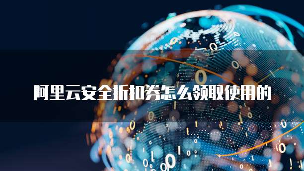 阿里云安全折扣券怎么领取使用的