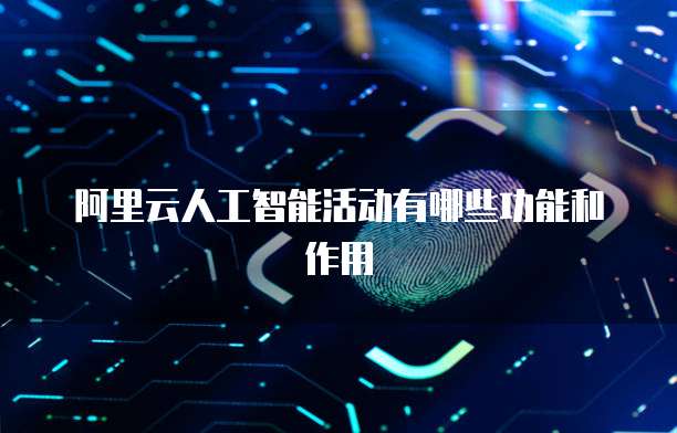 阿里云人工智能活动有哪些功能和作用