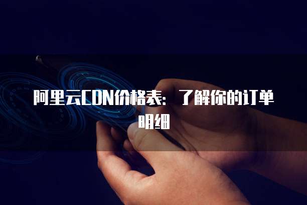 阿里云CDN价格表:了解你的订单明细