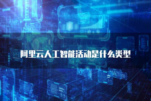 阿里云人工智能活动是什么类型