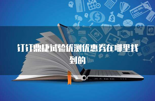 钉钉鼎捷试验优测优惠券在哪里找到的
