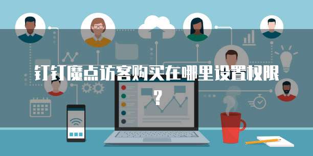 钉钉魔点访客购买在哪里设置权限?