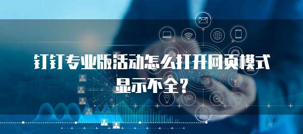 钉钉专业版活动怎么打开网页模式显示不全？