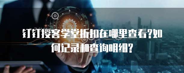 钉钉授客学堂折扣在哪里查看?如何记录和查询明细?