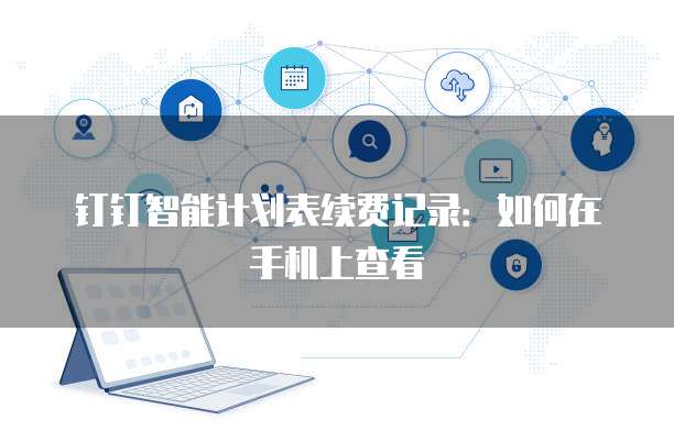 钉钉智能计划表续费记录:如何在手机上查看