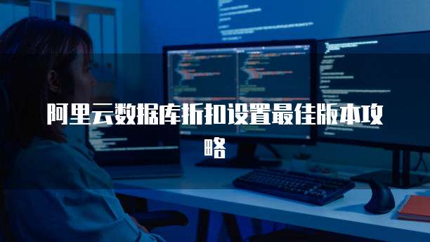阿里云数据库折扣设置最佳版本攻略