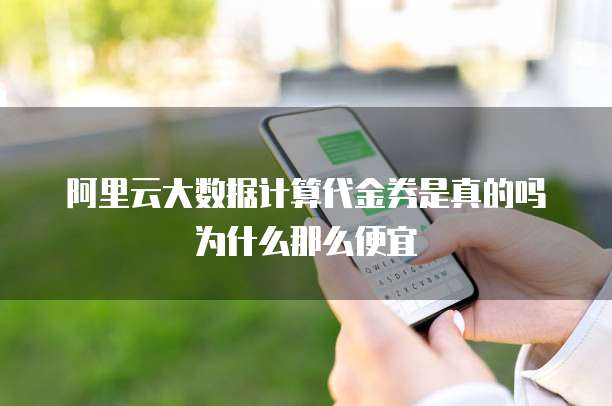 阿里云大数据计算代金券是真的吗为什么那么便宜