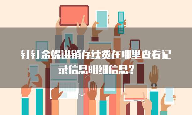 钉钉金蝶进销存续费在哪里查看记录信息明细信息?