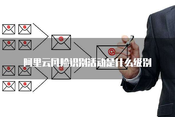 阿里云风险识别活动是什么级别