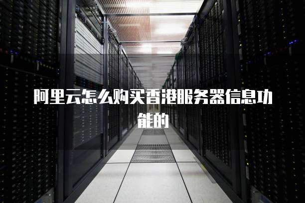阿里云怎么购买香港服务器信息功能的