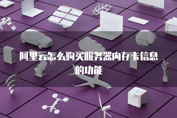 阿里云怎么购买服务器内存卡信息的功能