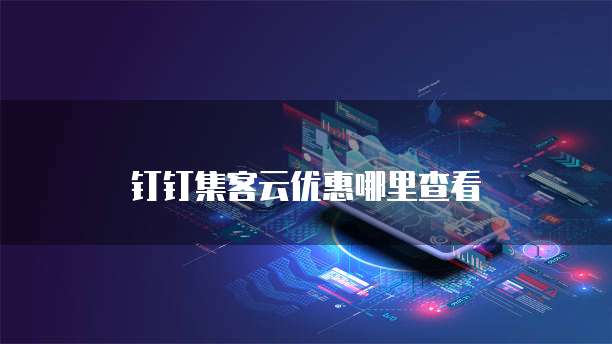钉钉集客云优惠哪里查看