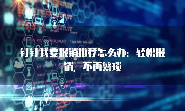 钉钉我要报销推荐怎么办：轻松报销，不再繁琐