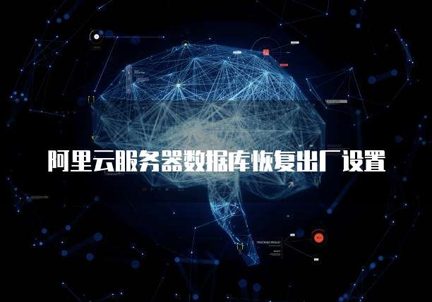 阿里云服务器数据库恢复出厂设置