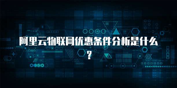 阿里云物联网优惠条件分析是什么?